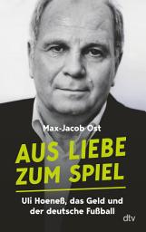 Icon image Aus Liebe zum Spiel: Uli Hoeneß, das Geld und der deutsche Fußball | "Eine der besten Aufarbeitungen der Bundesligageschichte." Sven Voss