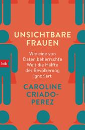 Icon image Unsichtbare Frauen: Wie eine von Daten beherrschte Welt die Hälfte der Bevölkerung ignoriert