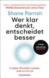 Icon image Wer klar denkt, entscheidet besser: In jeder Situation wissen, was zu tun ist - "Eine unentbehrliche Entscheidungshilfe" Spiegel-Bestsellerautor James Clear
