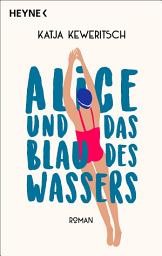 Icon image Alice und das Blau des Wassers: Roman. Roman über einen Neubeginn in der Lebensmitte, gegenseitiges Empowerment und die Kraft der Natur und des Freischwimmens.