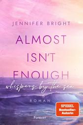 Icon image Almost isn't enough. Whispers by the Sea: Roman | Dramatische New Adult voll tiefer Gefühle